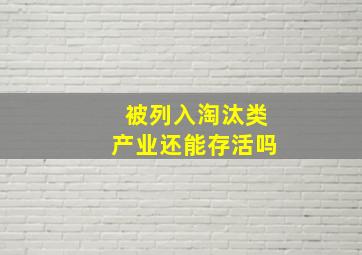 被列入淘汰类产业还能存活吗