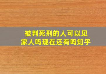 被判死刑的人可以见家人吗现在还有吗知乎