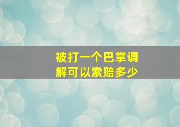 被打一个巴掌调解可以索赔多少