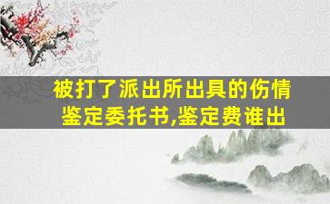 被打了派出所出具的伤情鉴定委托书,鉴定费谁出