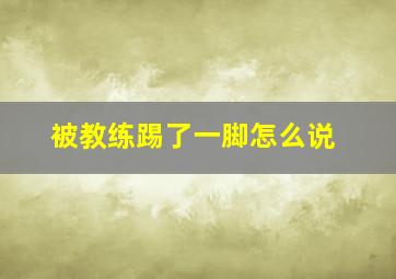 被教练踢了一脚怎么说