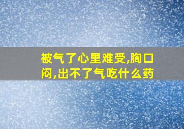 被气了心里难受,胸口闷,出不了气吃什么药