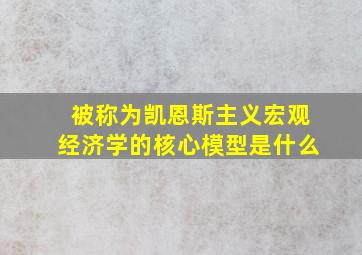 被称为凯恩斯主义宏观经济学的核心模型是什么