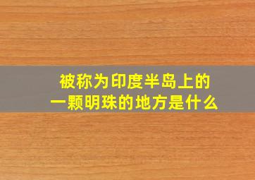 被称为印度半岛上的一颗明珠的地方是什么