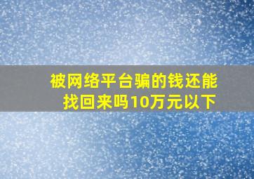 被网络平台骗的钱还能找回来吗10万元以下