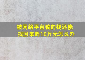 被网络平台骗的钱还能找回来吗10万元怎么办