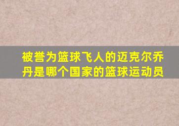 被誉为篮球飞人的迈克尔乔丹是哪个国家的篮球运动员