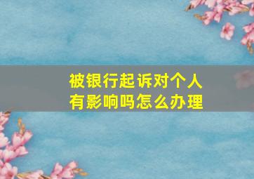 被银行起诉对个人有影响吗怎么办理