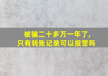 被骗二十多万一年了,只有转账记录可以报警吗