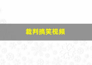 裁判搞笑视频