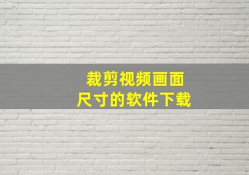 裁剪视频画面尺寸的软件下载