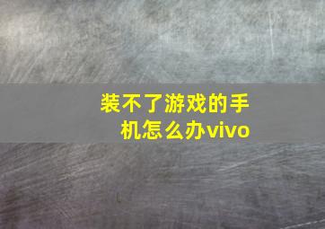 装不了游戏的手机怎么办vivo