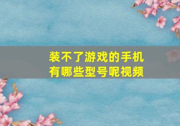 装不了游戏的手机有哪些型号呢视频