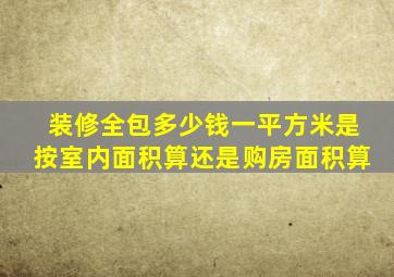 装修全包多少钱一平方米是按室内面积算还是购房面积算