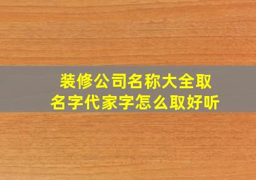 装修公司名称大全取名字代家字怎么取好听