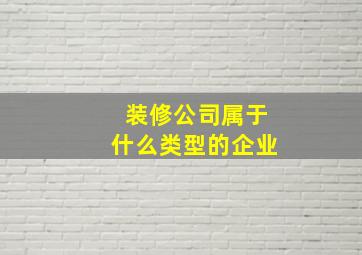 装修公司属于什么类型的企业