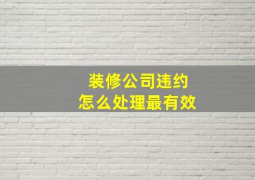 装修公司违约怎么处理最有效