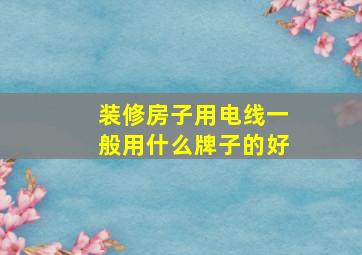 装修房子用电线一般用什么牌子的好