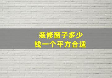 装修窗子多少钱一个平方合适