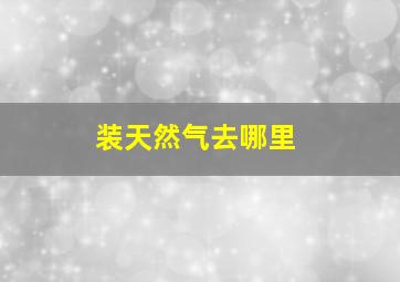 装天然气去哪里