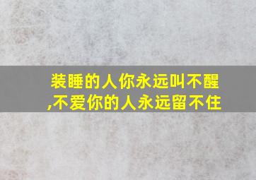 装睡的人你永远叫不醒,不爱你的人永远留不住