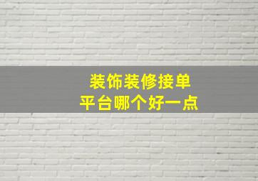 装饰装修接单平台哪个好一点