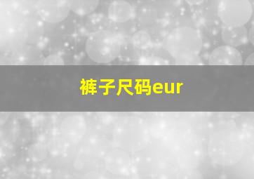 裤子尺码eur