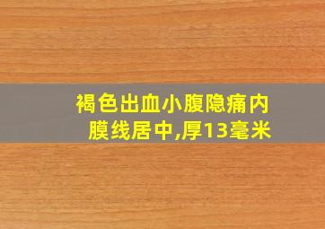 褐色出血小腹隐痛内膜线居中,厚13毫米