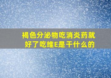 褐色分泌物吃消炎药就好了吃维E是干什么的