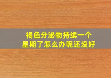 褐色分泌物持续一个星期了怎么办呢还没好