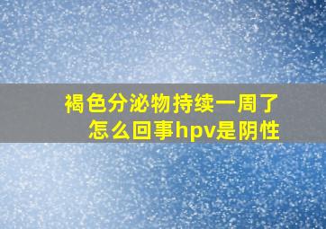 褐色分泌物持续一周了怎么回事hpv是阴性