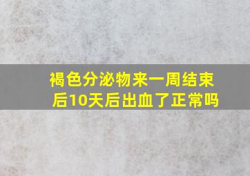 褐色分泌物来一周结束后10天后出血了正常吗