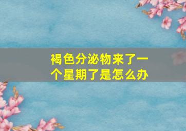 褐色分泌物来了一个星期了是怎么办