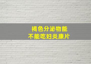 褐色分泌物能不能吃妇炎康片