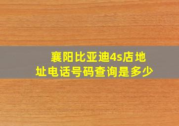 襄阳比亚迪4s店地址电话号码查询是多少