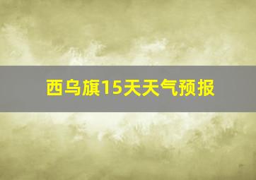 西乌旗15天天气预报