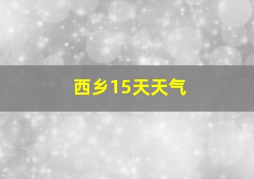 西乡15天天气