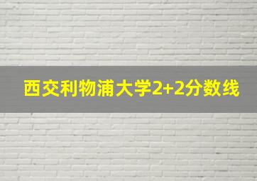 西交利物浦大学2+2分数线