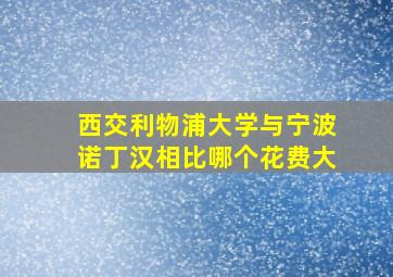 西交利物浦大学与宁波诺丁汉相比哪个花费大