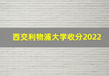 西交利物浦大学收分2022