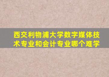 西交利物浦大学数字媒体技术专业和会计专业哪个难学