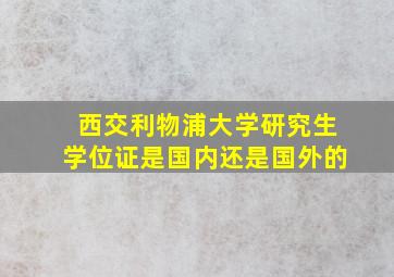 西交利物浦大学研究生学位证是国内还是国外的