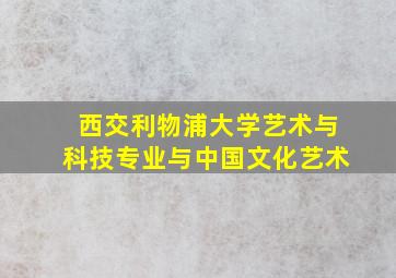 西交利物浦大学艺术与科技专业与中国文化艺术