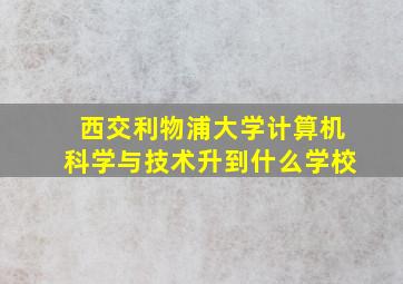 西交利物浦大学计算机科学与技术升到什么学校