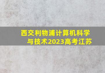 西交利物浦计算机科学与技术2023高考江苏