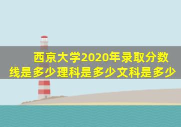 西京大学2020年录取分数线是多少理科是多少文科是多少