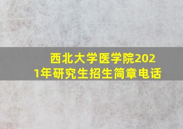 西北大学医学院2021年研究生招生简章电话