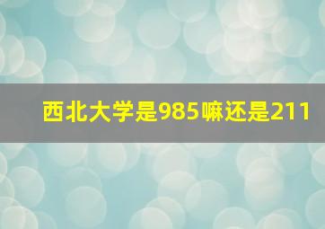 西北大学是985嘛还是211