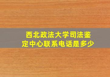 西北政法大学司法鉴定中心联系电话是多少