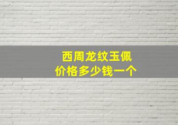 西周龙纹玉佩价格多少钱一个